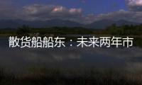 散貨船船東：未來兩年市場看好