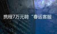 攜程7萬元聘“春運客服鼓勵師”要求能按摩擅養生