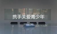 攜手關愛青少年