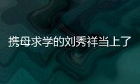攜母求學(xué)的劉秀祥當(dāng)上了副校長(zhǎng)：言傳身教 激勵(lì)他人
