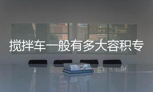 攪拌車一般有多大容積專汽家園