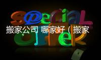 搬家公司 哪家好（搬家公司那個比較好）
