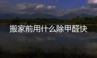 搬家前用什么除甲醛快