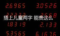 搭上兒童兩字 能貴這么多？