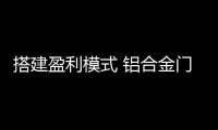 搭建盈利模式 鋁合金門窗企業(yè)要善于借力
