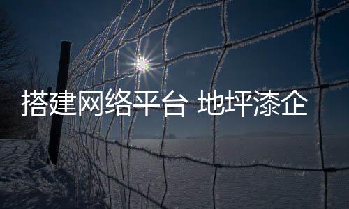 搭建網絡平臺 地坪漆企業要重視經銷商環節
