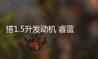 搭1.5升發(fā)動(dòng)機(jī) 睿藍(lán)X3 PRO將于5月13日上市