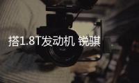 搭1.8T發動機 銳騏6新車型定位乘用車