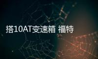 搭10AT變速箱 福特在華推全尺寸SUV車型