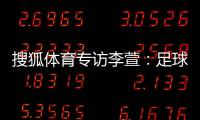 搜狐體育專訪李萱：足球管理者存在私心 正常東西也一味推翻