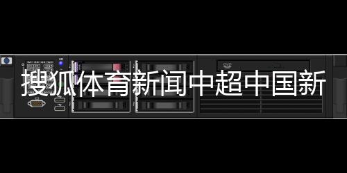 搜狐體育新聞中超中國新聞周刊2023年8月17日