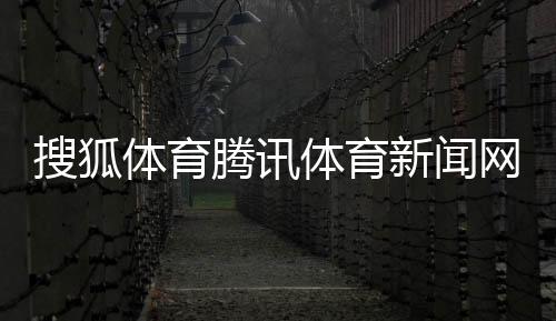 搜狐體育騰訊體育新聞網排名中國體育足球