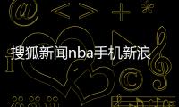 搜狐新聞nba手機(jī)新浪網(wǎng)？體育資訊稿子