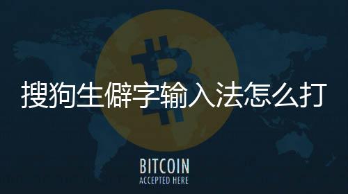 搜狗生僻字輸入法怎么打（搜狗生僻字）