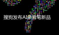 搜狗發布AI錄音筆新品，實現轉寫準確率高達98%