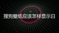 搜狗壁紙應(yīng)該怎樣顯示日歷 搜狗壁紙日歷應(yīng)該怎樣設(shè)置