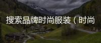 搜索品牌時尚服裝（時尚品牌服裝網(wǎng)）