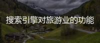 搜索引擎對旅游業的功能有哪些 搜索引擎有哪些作用
