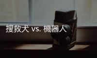 搜救犬 vs. 機器人，震後救援誰更勝一籌？