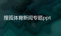 搜孤體育新聞專題ppt關(guān)于體育運(yùn)動(dòng)的文章