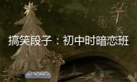 搞笑段子：初中時暗戀班里一個女孩偷偷找人要了她的手機號……