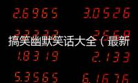 搞笑幽默笑話大全（最新幽默笑話大全）