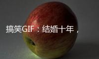 搞笑GIF：結(jié)婚十年，第一次下廚房的老婆，太逗了