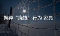 摒棄“燒錢”行為 家具企業以口碑征服客戶