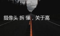 攝像頭 拆 懂，關于高科技攝像頭拆解圖紙軟件詳細情況