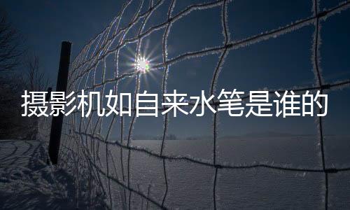 攝影機如自來水筆是誰的理論，櫻花自來水筆怎么用
