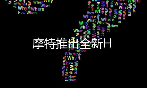 摩特推出全新H