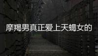 摩羯男真正愛上天蝎女的表現 摩羯男喜歡天蝎女的表現