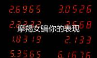 摩羯女騙你的表現