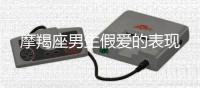 摩羯座男生假愛的表現