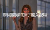 摩羯座男和獅子座女配嗎