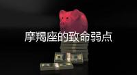 摩羯座的致命弱點