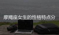 摩羯座女生的性格特點分析 摩羯座女生的性格弱點詳解