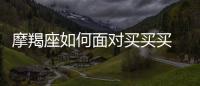 摩羯座如何面對買買買 摩羯座的花錢習慣