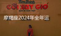 摩羯座2024年全年運勢詳解 摩羯座2024年的全年運勢完整版
