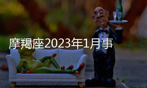 摩羯座2023年1月事業運勢 2023年1月摩羯座事業運勢詳解