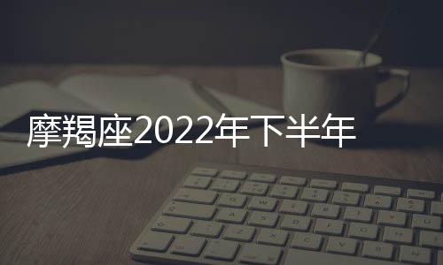 摩羯座2022年下半年運勢