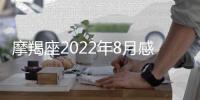 摩羯座2022年8月感情運勢完整版 2022年8月摩羯座感情運勢詳解