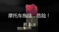 摩托車拖掛，危險！