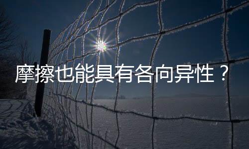 摩擦也能具有各向異性？巴西研究員發現石墨烯的新特性！ – 材料牛