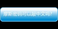 摩斯密碼可以敲中文嗎?（摩斯密碼怎么敲中文）