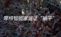 摩根智能家居讓“躺平”的夢(mèng)想生活近在咫尺