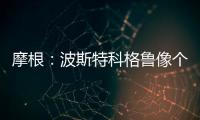 摩根：波斯特科格魯像個(gè)英勇的將軍，希望他能帶隊(duì)擊敗曼城
