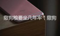 撒狗糧要坐幾年牢（撒狗糧要坐牢幾年）
