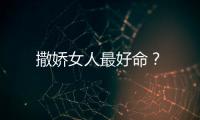 撒嬌女人最好命？