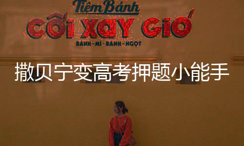 撒貝寧變高考押題小能手 網(wǎng)友：覺醒年代yyds！